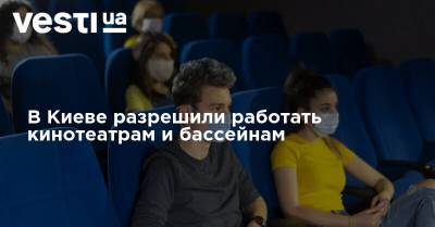 В Киеве разрешили работать кинотеатрам и бассейнам