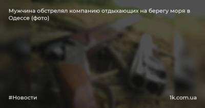 Мужчина обстрелял компанию отдыхающих на берегу моря в Одессе (фото)