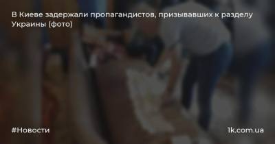 В Киеве задержали пропагандистов, призывавших к разделу Украины (фото)