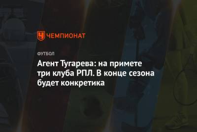 Агент Тугарева: на примете три клуба РПЛ. В конце сезона будет конкретика