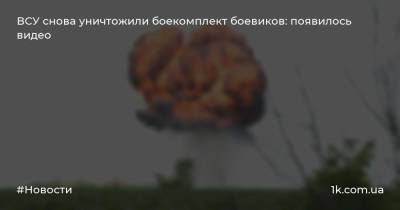 ВСУ снова уничтожили боекомплект боевиков: появилось видео