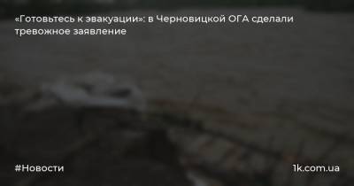 «Готовьтесь к эвакуации»: в Черновицкой ОГА сделали тревожное заявление