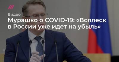 Мурашко о COVID-19: «Всплеск в России уже идет на убыль»