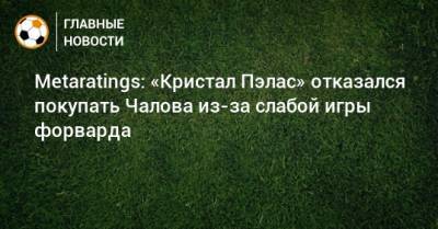 Metaratings: «Кристал Пэлас» отказался покупать Чалова из-за слабой игры форварда