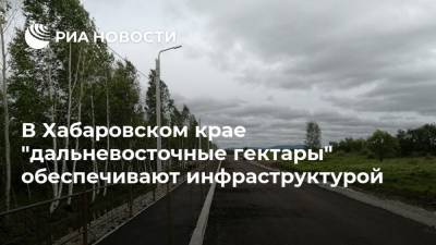 В Хабаровском крае "дальневосточные гектары" обеспечивают инфраструктурой