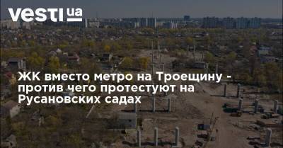 ЖК вместо метро на Троещину - против чего протестуют на Русановских садах