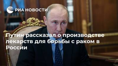 Путин рассказал о производстве лекарств для борьбы с раком в России