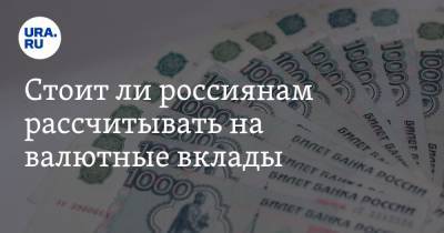Стоит ли россиянам рассчитывать на валютные вклады. Мнение экономистов