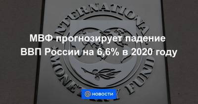 МВФ прогнозирует падение ВВП России на 6,6% в 2020 году