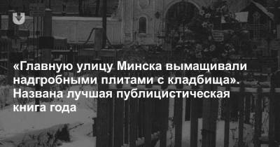 «Главную улицу Минска вымащивали надгробными плитами с кладбища». Названа лучшая публицистическая книга года