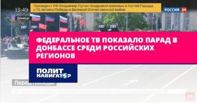 Федеральное ТВ показало парад в Донбассе среди российских регионов