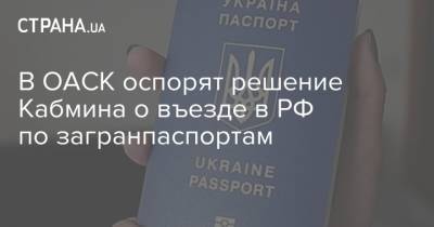 В ОАСК оспорят решение Кабмина о въезде в РФ по загранпаспортам
