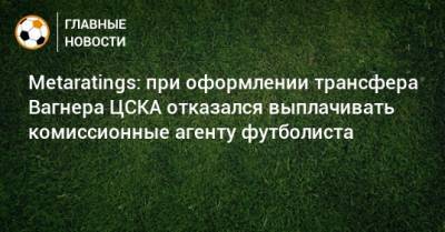 Metaratings: при оформлении трансфера Вагнера ЦСКА отказался выплачивать комиссионные агенту футболиста