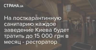 На посткарантинную санитарию каждое заведение Киева будет тратить до 15 000 грн в месяц - ресторатор