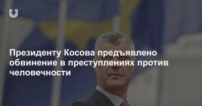 Президенту Косова предъявлено обвинение в преступлениях против человечности
