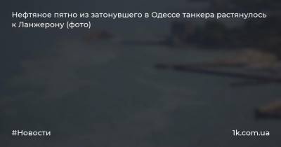 Нефтяное пятно из затонувшего в Одессе танкера растянулось к Ланжерону (фото)