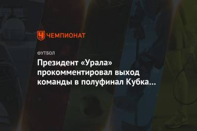 Президент «Урала» прокомментировал выход команды в полуфинал Кубка России