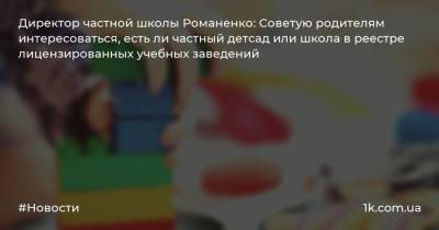 Директор частной школы Романенко: Советую родителям интересоваться, есть ли частный детсад или школа в реестре лицензированных учебных заведений