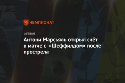 Антони Марсьяль открыл счёт в матче с «Шеффилдом» после прострела