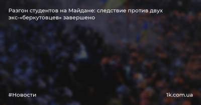 Разгон студентов на Майдане: следствие против двух экс-«беркутовцев» завершено