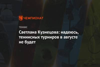 Светлана Кузнецова: надеюсь, теннисных турниров в августе не будет