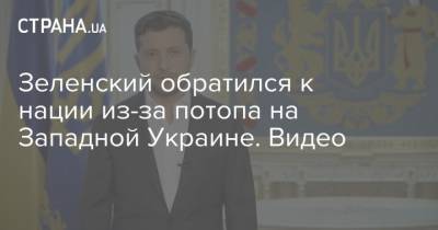 Зеленский обратился к нации из-за потопа на Западной Украине. Видео