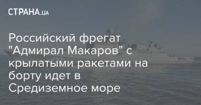 Российский фрегат "Адмирал Макаров" с крылатыми ракетами на борту идет в Средиземное море