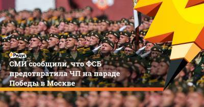 СМИ сообщили, что ФСБ предотвратила ЧП на параде Победы в Москве