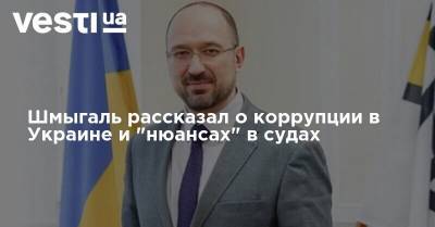 Шмыгаль рассказал о коррупции в Украине и "нюансах" в судах