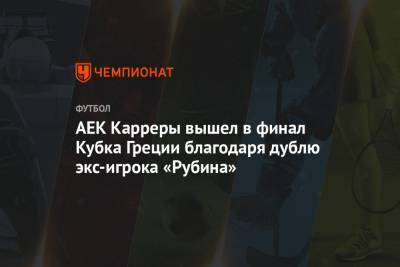 АЕК Карреры вышел в финал Кубка Греции благодаря дублю экс-игрока «Рубина»