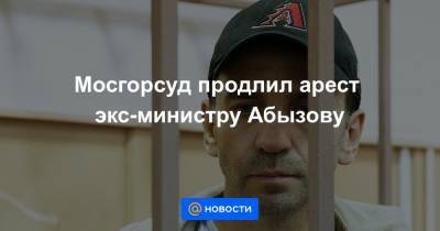 Мосгорсуд продлил арест экс-министру Абызову