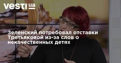 Зеленский потребовал отставки Третьяковой из-за слов о некачественных детях