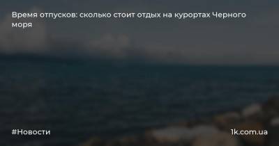 Время отпусков: сколько стоит отдых на курортах Черного моря