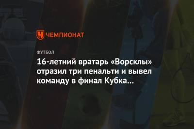 16-летний вратарь «Ворсклы» отразил три пенальти и вывел команду в финал Кубка Украины