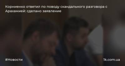 Корниенко ответил по поводу скандального разговора с Арахамией: сделано заявление