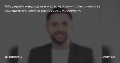 Обсуждали кандидата в мэры: Арахамия объяснился за скандальную запись разговора с Корниенко
