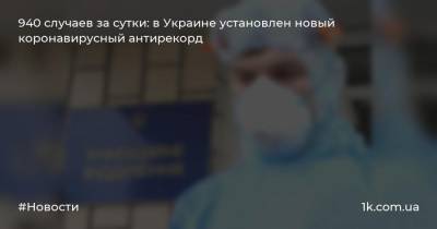 940 случаев за сутки: в Украине установлен новый коронавирусный антирекорд