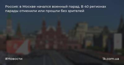 Россия: в Москве начался военный парад. В 40 регионах парады отменили или прошли без зрителей