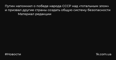 Путин напомнил о победе народа СССР над «тотальным злом» и призвал другие страны создать общую систему безопасности Материал редакции