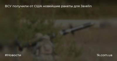 ВСУ получили от США новейшие ракеты для Javelin