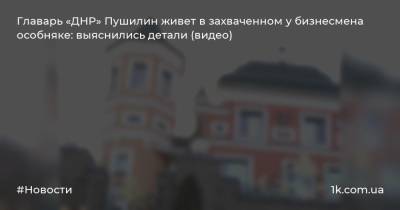 Главарь «ДНР» Пушилин живет в захваченном у бизнесмена особняке: выяснились детали (видео)