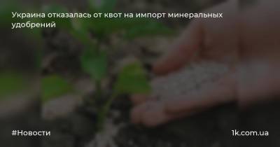 Украина отказалась от квот на импорт минеральных удобрений