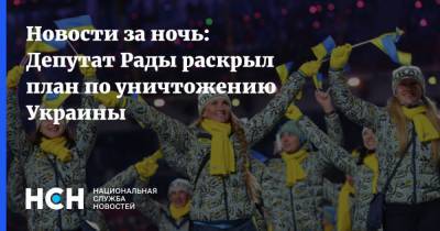 Новости за ночь: Депутат Рады раскрыл план по уничтожению Украины