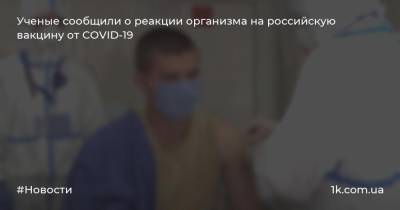 Ученые сообщили о реакции организма на российскую вакцину от COVID-19
