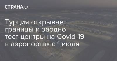 Турция открывает границы и заодно тест-центры на Covid-19 в аэропортах с 1 июля