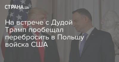 На встрече с Дудой Трамп пообещал перебросить в Польшу войска США