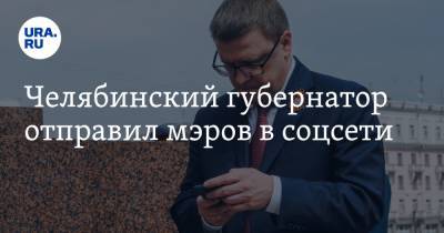 Челябинский губернатор отправил мэров в соцсети