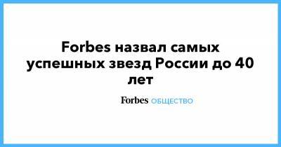 Forbes назвал самых успешных звезд России до 40 лет
