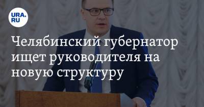 Челябинский губернатор ищет руководителя на новую структуру