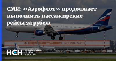 СМИ: «Аэрофлот» продолжает выполнять пассажирские рейсы за рубеж